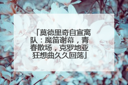 莫德里奇自宣离队：魔笛谢幕，青春散场，克罗地亚狂想曲久久回荡