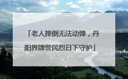 老人摔倒无法动弹，丹阳界牌警民烈日下守护