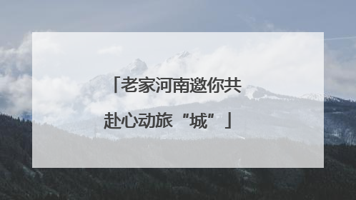 老家河南邀你共赴心动旅“城”