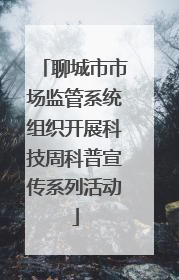 聊城市市场监管系统组织开展科技周科普宣传系列活动