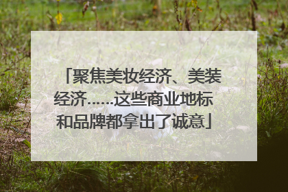 聚焦美妆经济、美装经济……这些商业地标和品牌都拿出了诚意