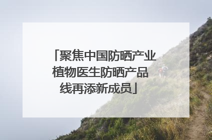 聚焦中国防晒产业 植物医生防晒产品线再添新成员