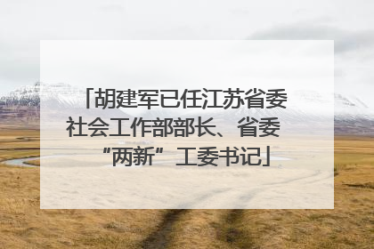 胡建军已任江苏省委社会工作部部长、省委“两新”工委书记
