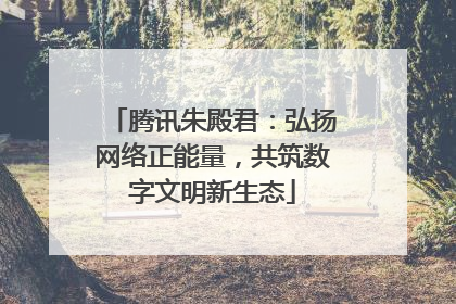 腾讯朱殿君：弘扬网络正能量，共筑数字文明新生态
