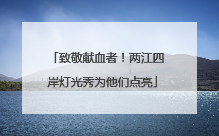 致敬献血者！两江四岸灯光秀为他们点亮