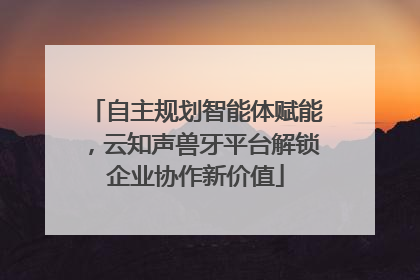 自主规划智能体赋能，云知声兽牙平台解锁企业协作新价值
