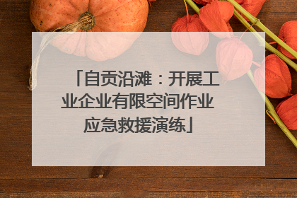 自贡沿滩：开展工业企业有限空间作业应急救援演练