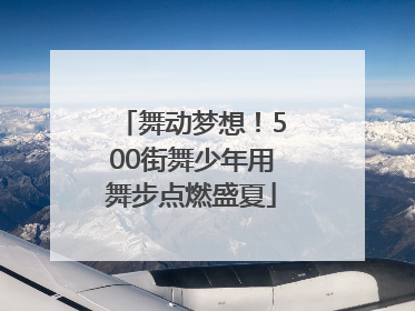 舞动梦想！500街舞少年用舞步点燃盛夏