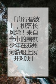 舟行碧波上，棋落长风湾！来自全市的围棋少年在苏州河游船上展开对决