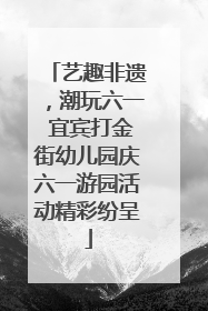 艺趣非遗，潮玩六一 宜宾打金街幼儿园庆六一游园活动精彩纷呈
