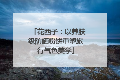 花西子：以养肤级防晒粉饼重塑旅行气色美学