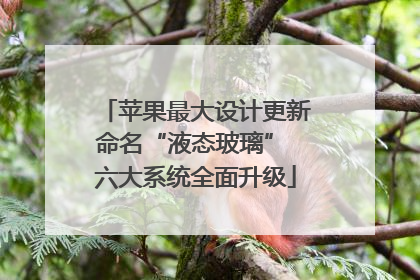 苹果最大设计更新命名“液态玻璃” 六大系统全面升级