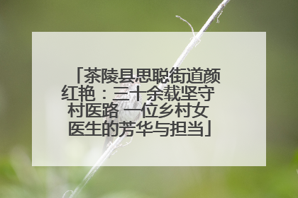 茶陵县思聪街道颜红艳：三十余载坚守村医路 一位乡村女医生的芳华与担当