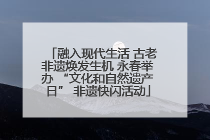 融入现代生活 古老非遗焕发生机 永春举办 “文化和自然遗产日” 非遗快闪活动