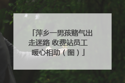 萍乡一男孩赌气出走迷路 收费站员工暖心相助（图）