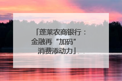 蓬莱农商银行：金融再“加码” 消费添动力