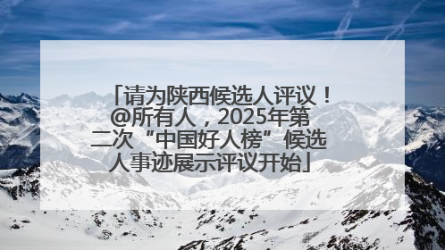 请为陕西候选人评议！@所有人，2025年第二次“中国好人榜”候选人事迹展示评议开始