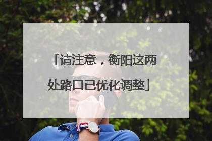 请注意，衡阳这两处路口已优化调整