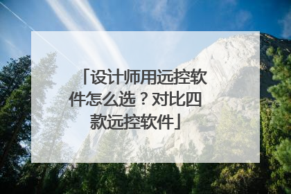 设计师用远控软件怎么选？对比四款远控软件