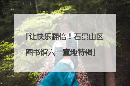 让快乐翻倍！石景山区图书馆六一童趣特辑