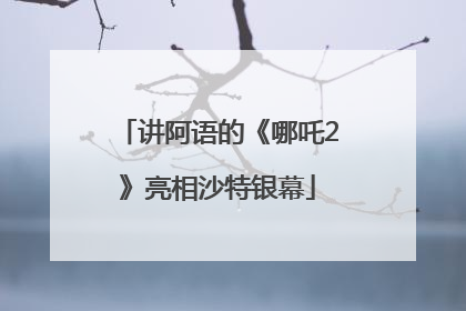 讲阿语的《哪吒2》亮相沙特银幕