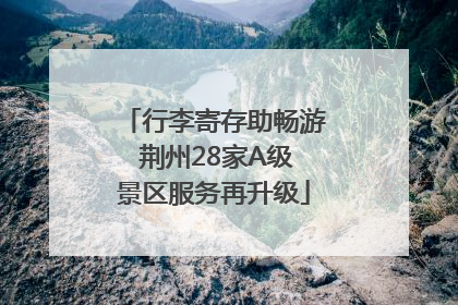 行李寄存助畅游 荆州28家A级景区服务再升级