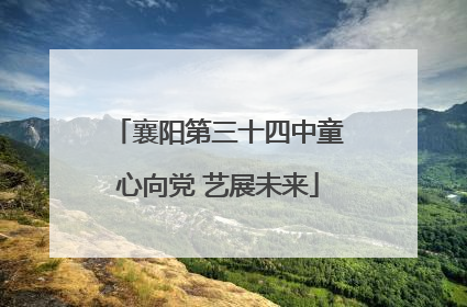 襄阳第三十四中童心向党 艺展未来