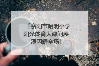 襄阳市昭明小学阳光体育大课间展演闪耀全场