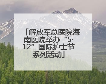 解放军总医院海南医院举办“5·12”国际护士节系列活动