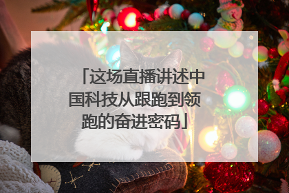 这场直播讲述中国科技从跟跑到领跑的奋进密码