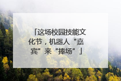 这场校园技能文化节，机器人“嘉宾”来“捧场”