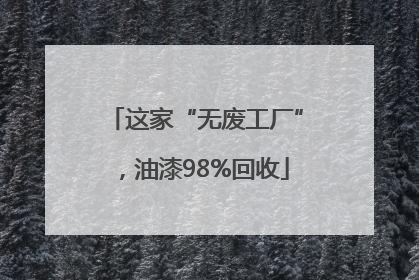 这家“无废工厂”，油漆98%回收