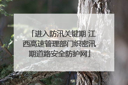 进入防汛关键期 江西高速管理部门织密汛期道路安全防护网