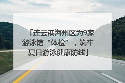 连云港海州区为9家游泳馆“体检”，筑牢夏日游泳健康防线