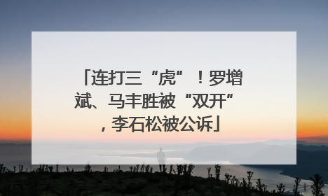连打三“虎”！罗增斌、马丰胜被“双开”，李石松被公诉