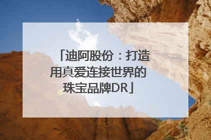 迪阿股份：打造用真爱连接世界的珠宝品牌DR