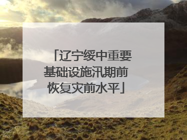 辽宁绥中重要基础设施汛期前恢复灾前水平