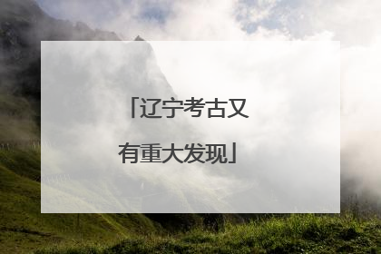辽宁考古又有重大发现