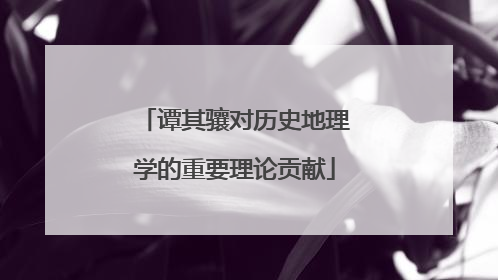 谭其骧对历史地理学的重要理论贡献