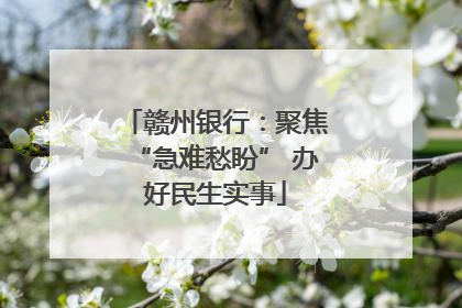 赣州银行：聚焦“急难愁盼” 办好民生实事