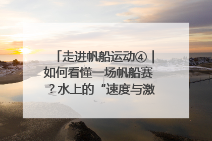 走进帆船运动④｜如何看懂一场帆船赛？水上的“速度与激情”同样精彩