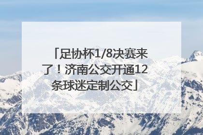 足协杯1/8决赛来了！济南公交开通12条球迷定制公交