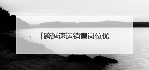 跨越速运销售岗位优势解码：多维赋能构建行业竞争力新范式
