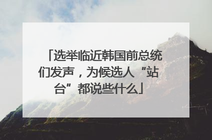 选举临近韩国前总统们发声，为候选人“站台”都说些什么