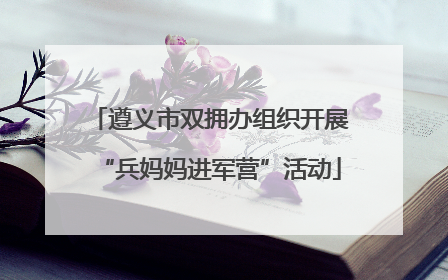 遵义市双拥办组织开展“兵妈妈进军营”活动