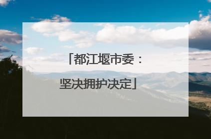 都江堰市委：坚决拥护决定