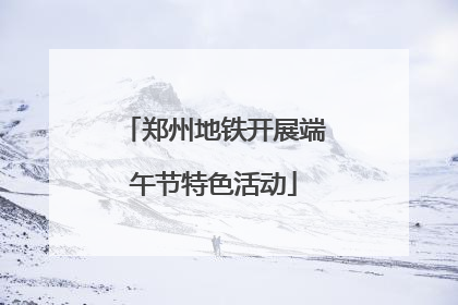 郑州地铁开展端午节特色活动