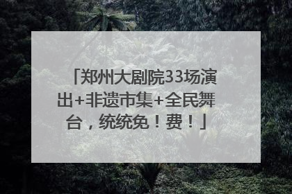 郑州大剧院33场演出+非遗市集+全民舞台，统统免！费！