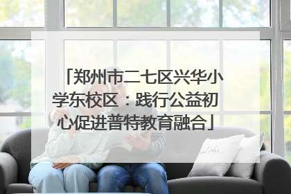 郑州市二七区兴华小学东校区：践行公益初心促进普特教育融合