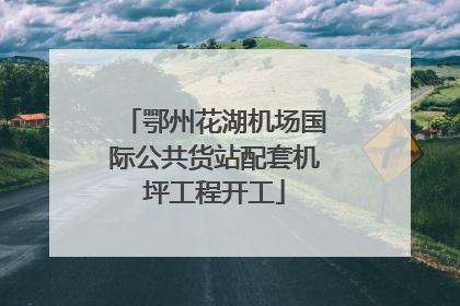 鄂州花湖机场国际公共货站配套机坪工程开工